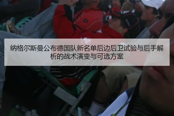纳格尔斯曼公布德国队新名单后边后卫试验与后手解析的战术演变与可选方案