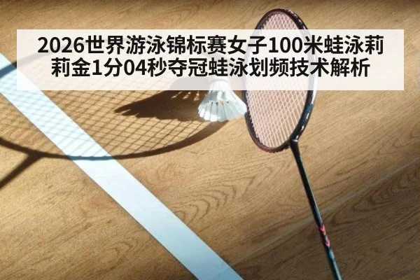 2026世界游泳锦标赛女子100米蛙泳莉莉金1分04秒夺冠蛙泳划频技术解析